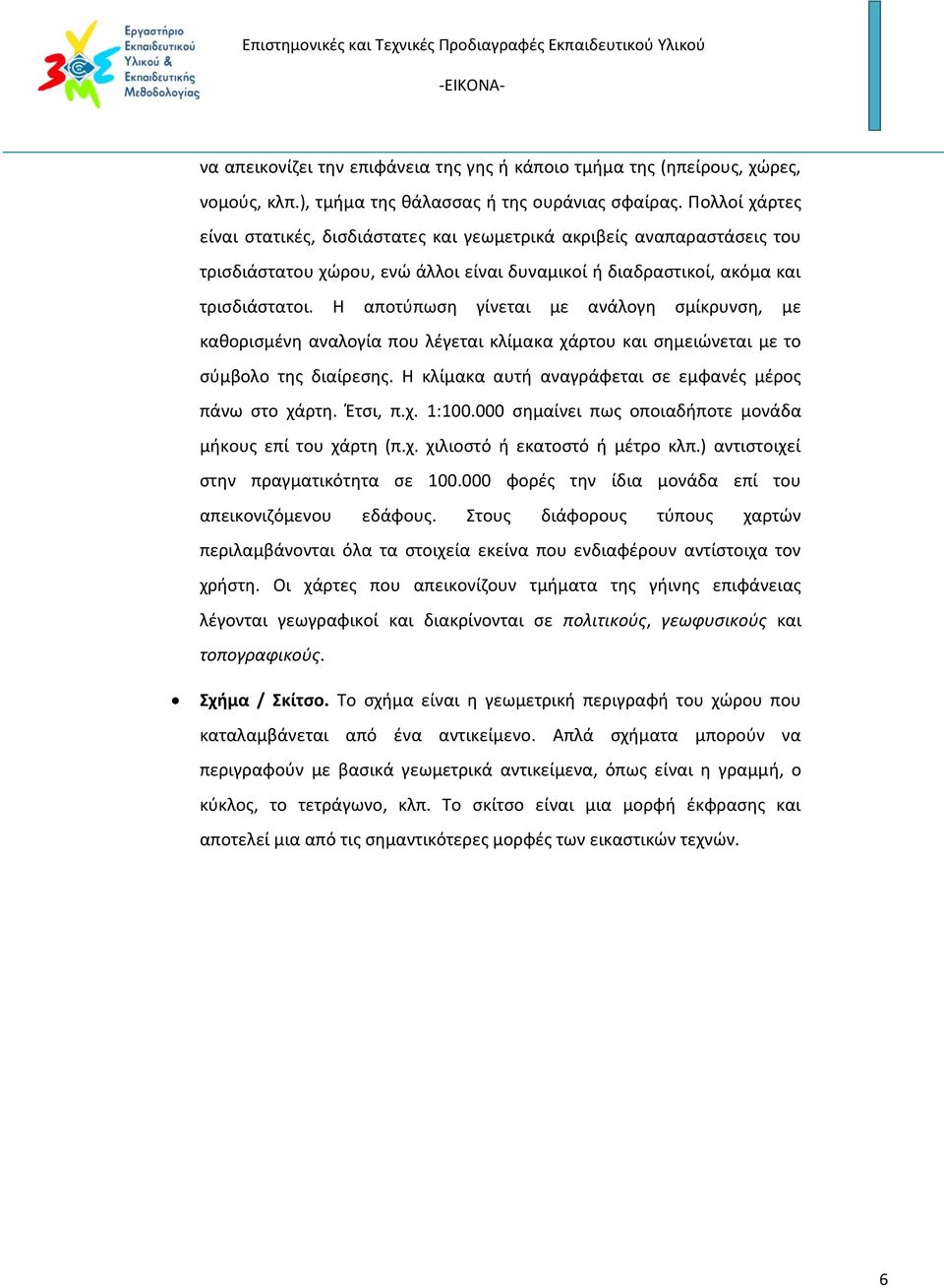 Η αποτύπωση γίνεται με ανάλογη σμίκρυνση, με καθορισμένη αναλογία που λέγεται κλίμακα χάρτου και σημειώνεται με το σύμβολο της διαίρεσης. Η κλίμακα αυτή αναγράφεται σε εμφανές μέρος πάνω στο χάρτη.