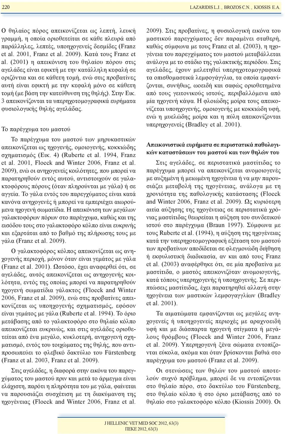 (2001) η απεικόνιση του θηλαίου πόρου στις αγελάδες είναι εφικτή με την κατάλληλη κεφαλή σε οριζόντια και σε κάθετη τομή, ενώ στις προβατίνες αυτή είναι εφικτή με την κεφαλή μόνο σε κάθετη τομή (με