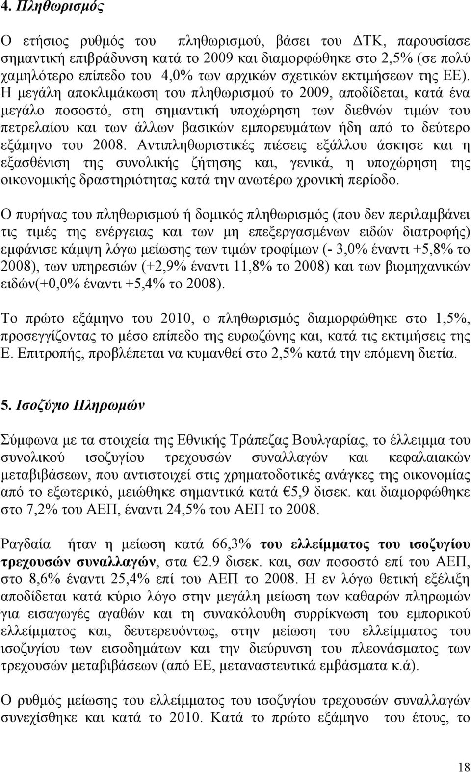 Η μεγάλη αποκλιμάκωση του πληθωρισμού το 2009, αποδίδεται, κατά ένα μεγάλο ποσοστό, στη σημαντική υποχώρηση των διεθνών τιμών του πετρελαίου και των άλλων βασικών εμπορευμάτων ήδη από το δεύτερο