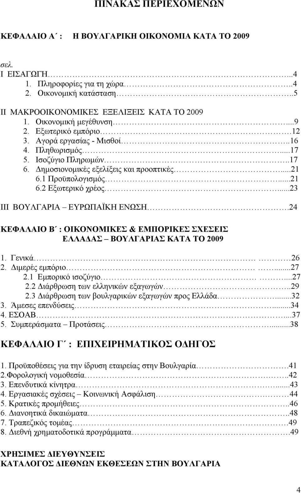 ..23 ΙΙΙ ΒΟΥΛΓΑΡΙΑ ΕΥΡΩΠΑΪΚΗ ΕΝΩΣΗ.24 ΚΕΦΑΛΑΙΟ Β : ΟΙΚΟΝΟΜΙΚΕΣ & ΕΜΠΟΡΙΚΕΣ ΣΧΕΣΕΙΣ ΕΛΛΑΔΑΣ ΒΟΥΛΓΑΡΙΑΣ ΚΑΤΑ ΤΟ 2009 1. Γενικά 26 2. Διμερές εμπόριο...27 2.1 Εμπορικό ισοζύγιο...27 2.2 Διάρθρωση των ελληνικών εξαγωγών.