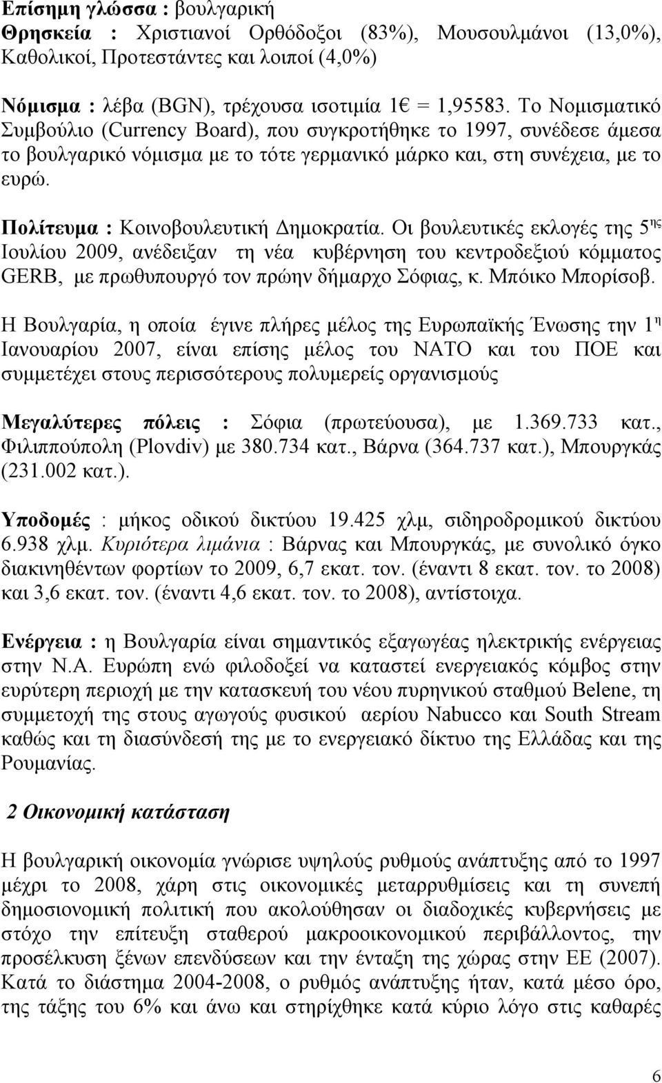 Πολίτευμα : Κοινοβουλευτική Δημοκρατία. Οι βουλευτικές εκλογές της 5 ης Ιουλίου 2009, ανέδειξαν τη νέα κυβέρνηση του κεντροδεξιού κόμματος GERB, με πρωθυπουργό τον πρώην δήμαρχο Σόφιας, κ.