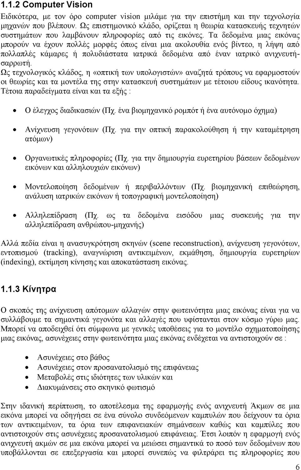 Τα δεδομένα μιας εικόνας μπορούν να έχουν πολλές μορφές όπως είναι μια ακολουθία ενός βίντεο, η λήψη από πολλαπλές κάμαρες ή πολυδιάστατα ιατρικά δεδομένα από έναν ιατρικό ανιχνευτή - σαρρωτή.