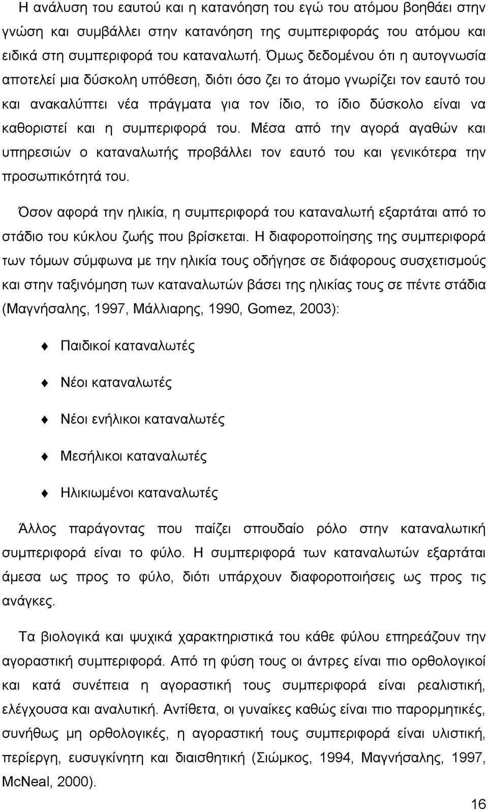 συμπεριφορά του. Μέσα από την αγορά αγαθών και υπηρεσιών ο καταναλωτής προβάλλει τον εαυτό του και γενικότερα την προσωπικότητά του.