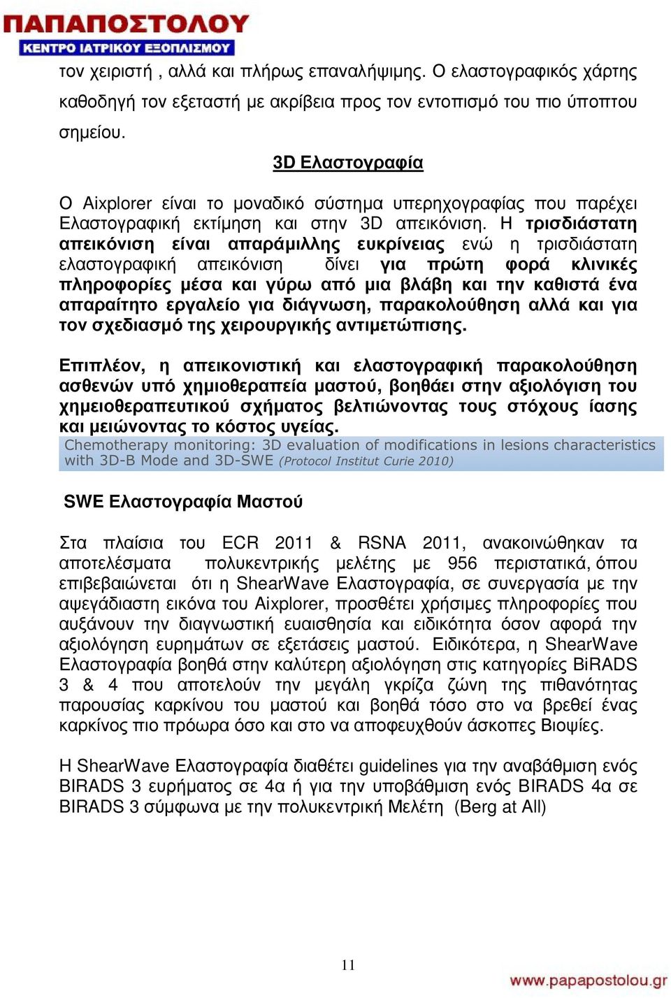 Η τρισδιάστατη απεικόνιση είναι απαράμιλλης ευκρίνειας ενώ η τρισδιάστατη ελαστογραφική απεικόνιση δίνει για πρώτη φορά κλινικές πληροφορίες μέσα και γύρω από μια βλάβη και την καθιστά ένα απαραίτητο