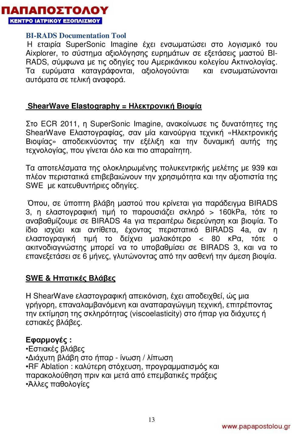 ShearWave Elastography = Ηλεκτρονική Βιοψία Στο ECR 2011, η SuperSonic Imagine, ανακοίνωσε τις δυνατότητες της ShearWave Ελαστογραφίας, σαν μία καινούργια τεχνική «Ηλεκτρονικής Βιοψίας»