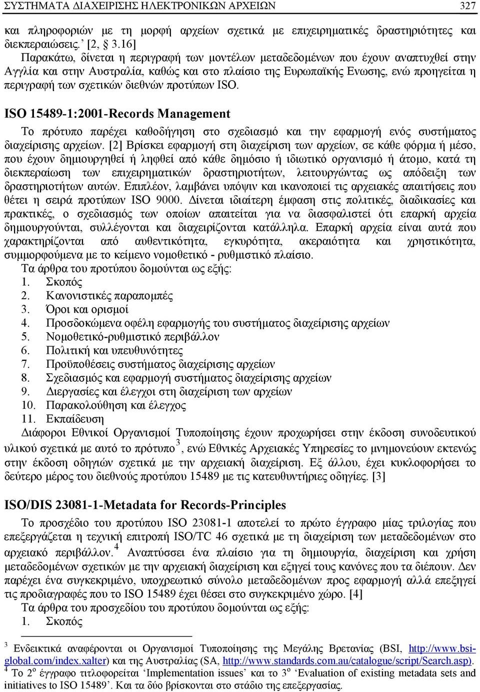 διεθνών προτύπων ISO. ISO 15489-1:2001-Records Management Το πρότυπο παρέχει καθοδήγηση στο σχεδιασμό και την εφαρμογή ενός συστήματος διαχείρισης αρχείων.