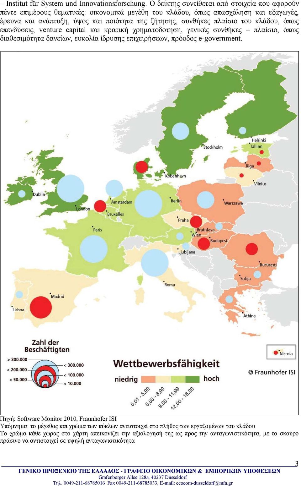 ζήτησης, συνθήκες πλαίσιο του κλάδου, όπως επενδύσεις, venture capital και κρατική χρηµατοδότηση, γενικές συνθήκες πλαίσιο, όπως διαθεσιµότητα δανείων, ευκολία ίδρυσης