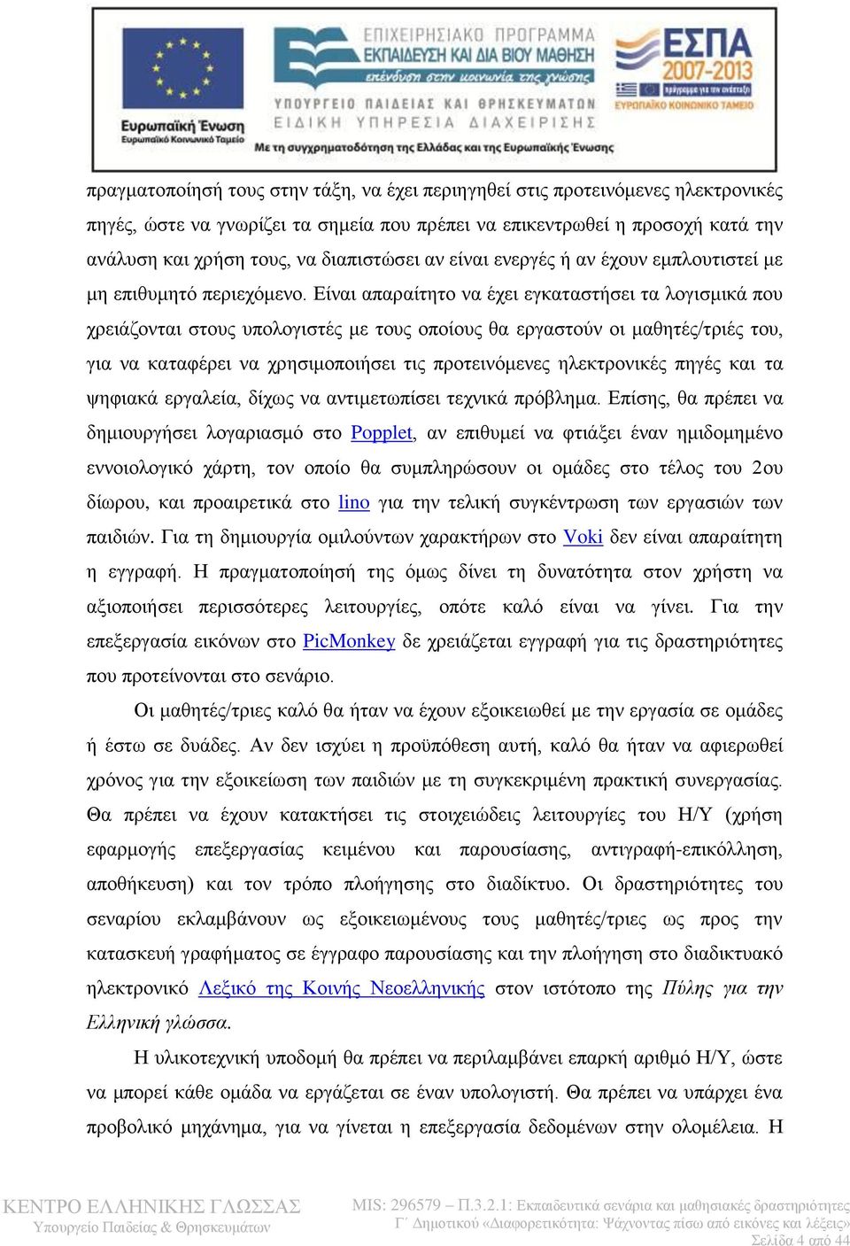 Είναι απαραίτητο να έχει εγκαταστήσει τα λογισμικά που χρειάζονται στους υπολογιστές με τους οποίους θα εργαστούν οι μαθητές/τριές του, για να καταφέρει να χρησιμοποιήσει τις προτεινόμενες