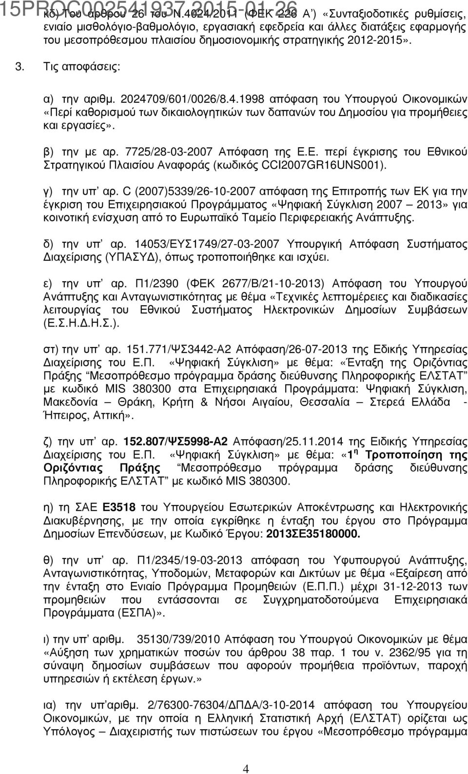 Τις αποφάσεις: α) την αριθµ. 2024709/601/0026/8.4.1998 απόφαση του Υπουργού Οικονοµικών «Περί καθορισµού των δικαιολογητικών των δαπανών του ηµοσίου για προµήθειες και εργασίες». β) την µε αρ.