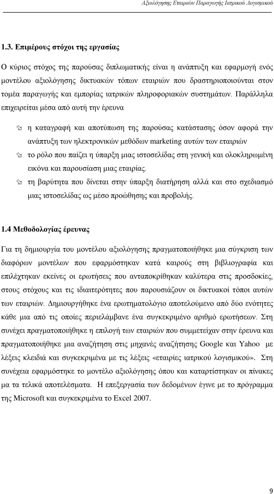 Παράλληλα επιχειρείται μέσα από αυτή την έρευνα η καταγραφή και αποτύπωση της παρούσας κατάστασης όσον αφορά την ανάπτυξη των ηλεκτρονικών μεθόδων marketing αυτών των εταιριών το ρόλο που παίζει η