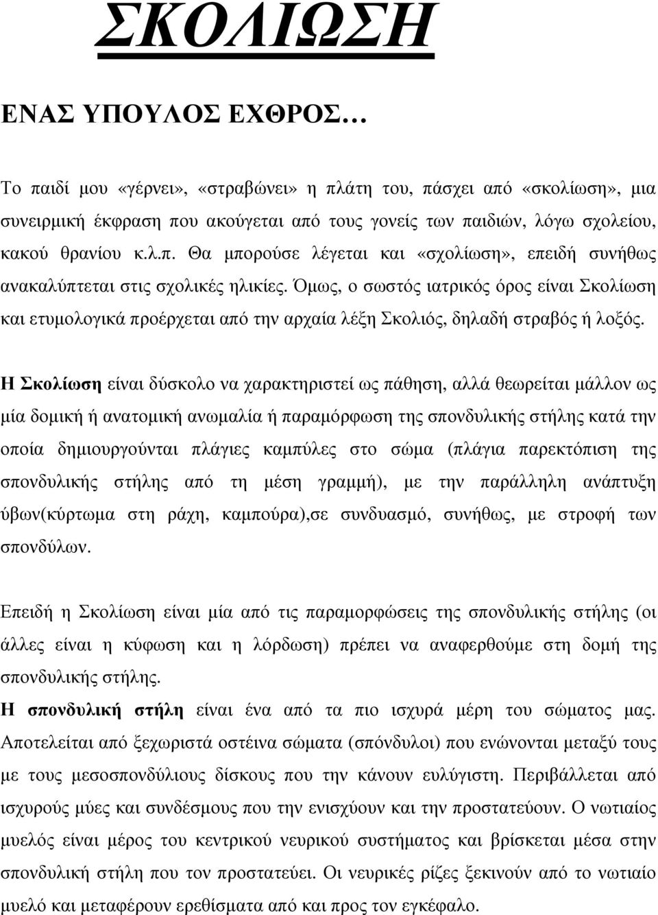 Η Σκολίωση είναι δύσκολο να χαρακτηριστεί ως πάθηση, αλλά θεωρείται µάλλον ως µία δοµική ή ανατοµική ανωµαλία ή παραµόρφωση της σπονδυλικής στήλης κατά την οποία δηµιουργούνται πλάγιες καµπύλες στο