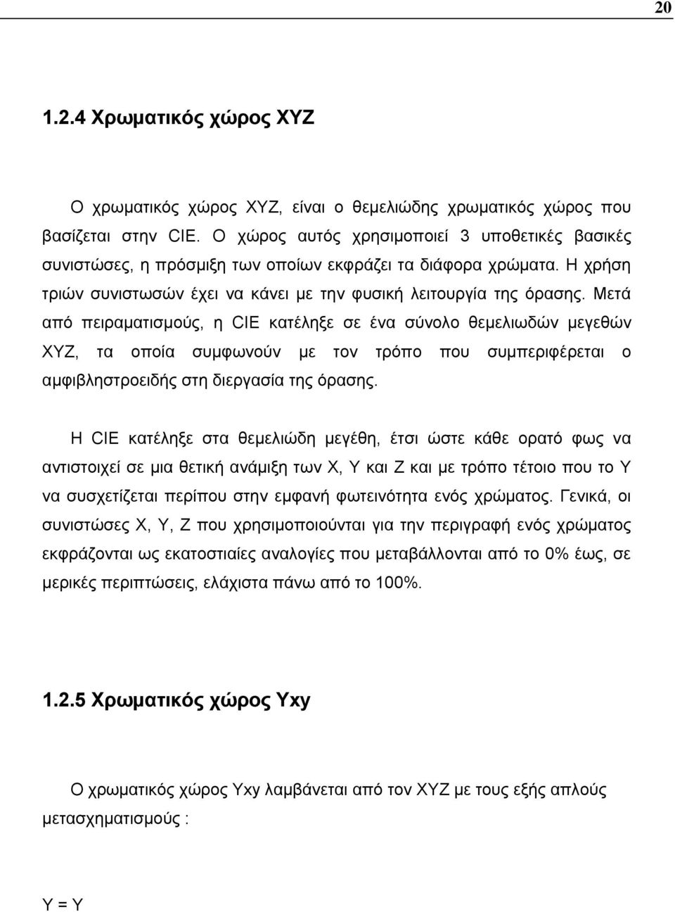 Μετά από πειραματισμούς, η CIE κατέληξε σε ένα σύνολο θεμελιωδών μεγεθών ΧΥΖ, τα οποία συμφωνούν με τον τρόπο που συμπεριφέρεται ο αμφιβληστροειδής στη διεργασία της όρασης.