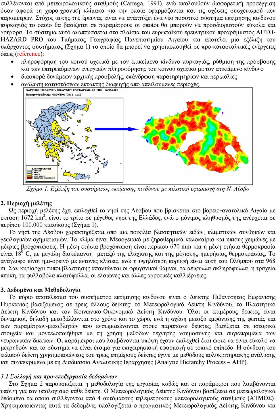 Στόχος αυτής της έρευνας είναι να αναπτύξει ένα νέο ποσοτικό σύστημα εκτίμησης κινδύνου πυρκαγιάς το οποίο θα βασίζεται σε παραμέτρους οι οποίοι θα μπορούν να προσδιοριστούν εύκολα και γρήγορα.