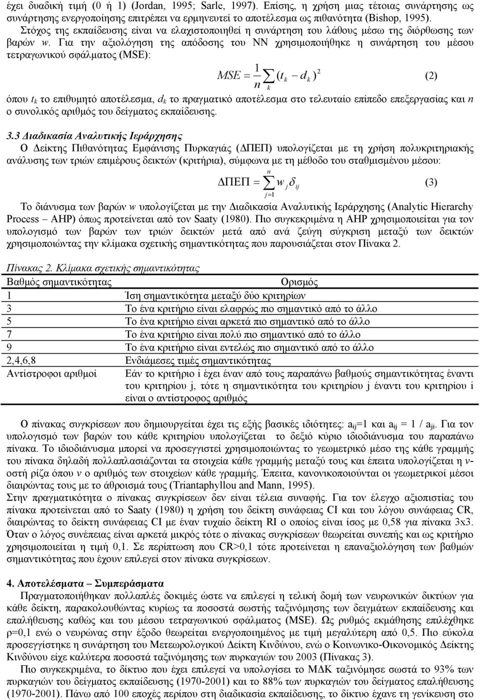 Για την αξιολόγηση της απόδοσης του ΝΝ χρησιμοποιήθηκε η συνάρτηση του μέσου τετραγωνικού σφάλματος (MSE): 1 2 MSE = ( t k d k ) (2) n k όπου t k το επιθυμητό αποτέλεσμα, d k το πραγματικό αποτέλεσμα