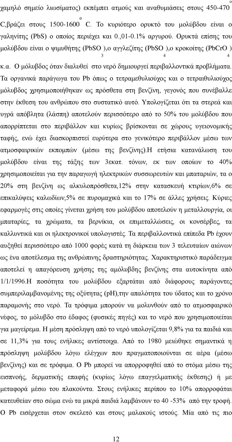 Τα οργανικά παράγωγα του Pb όπως ο τετραμεθυλιούχος και ο τετραιθυλιούχος μόλυβδος χρησιμοποιήθηκαν ως πρόσθετα στη βενζίνη, γεγονός που συνέβαλλε στην έκθεση του ανθρώπου στο συστατικό αυτό.