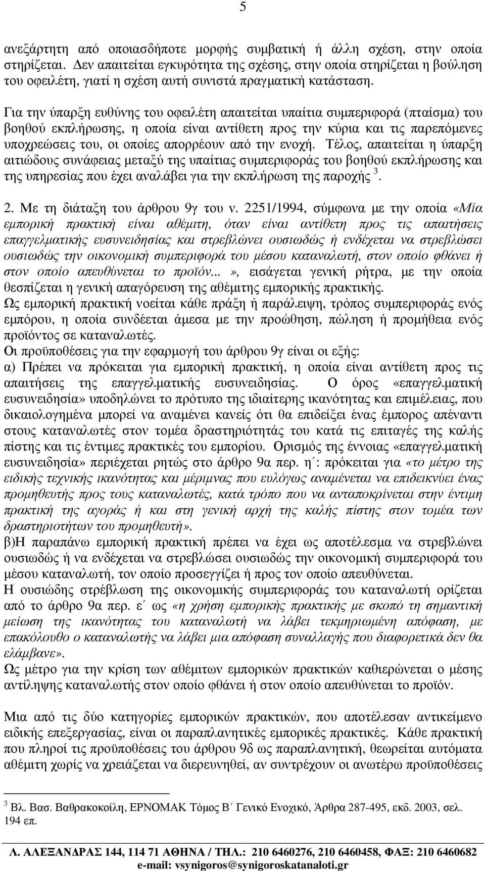 Για την ύπαρξη ευθύνης του οφειλέτη απαιτείται υπαίτια συµπεριφορά (πταίσµα) του βοηθού εκπλήρωσης, η οποία είναι αντίθετη προς την κύρια και τις παρεπόµενες υποχρεώσεις του, οι οποίες απορρέουν από