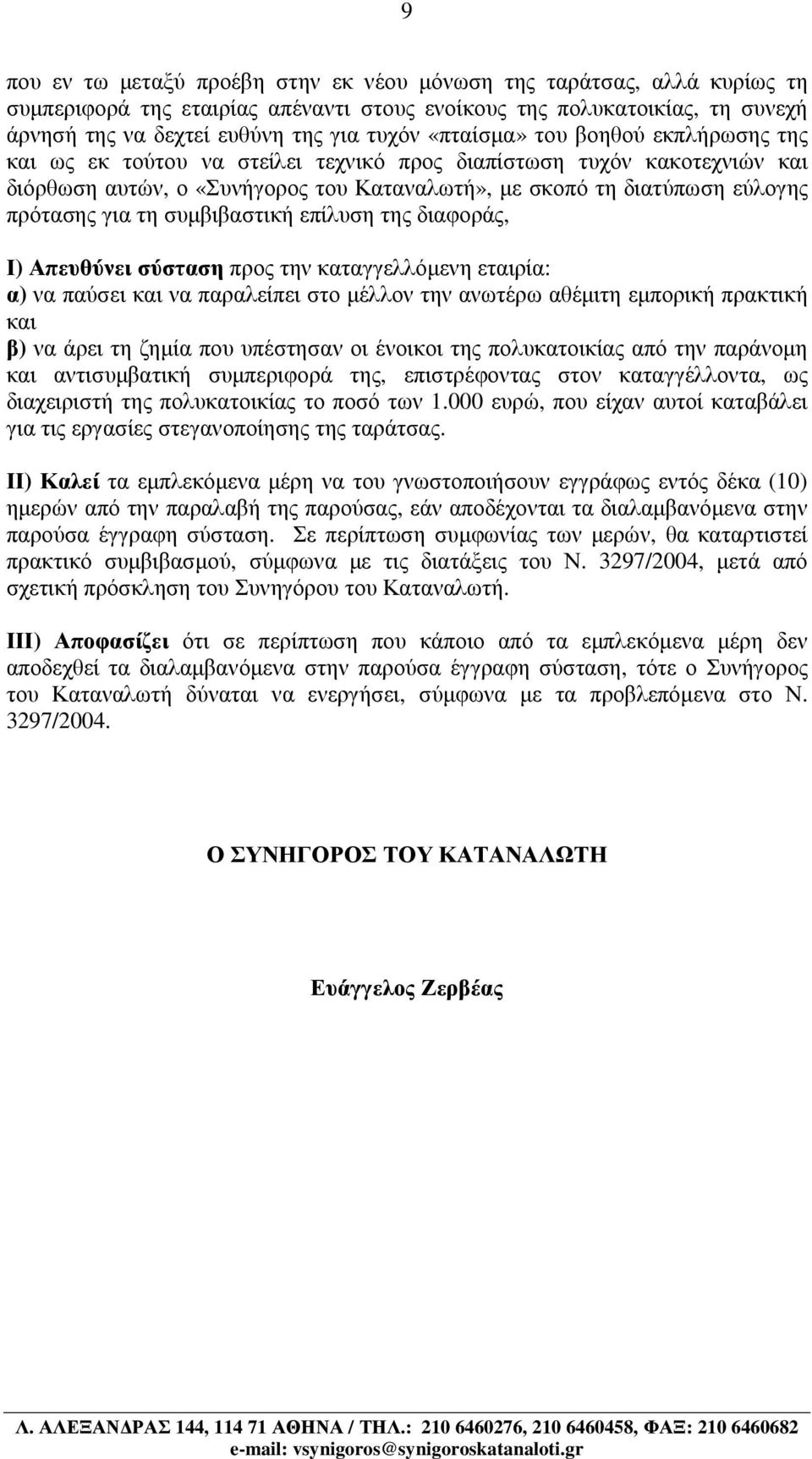 τη συµβιβαστική επίλυση της διαφοράς, Ι) Απευθύνει σύσταση προς την καταγγελλόµενη εταιρία: α) να παύσει και να παραλείπει στο µέλλον την ανωτέρω αθέµιτη εµπορική πρακτική και β) να άρει τη ζηµία που