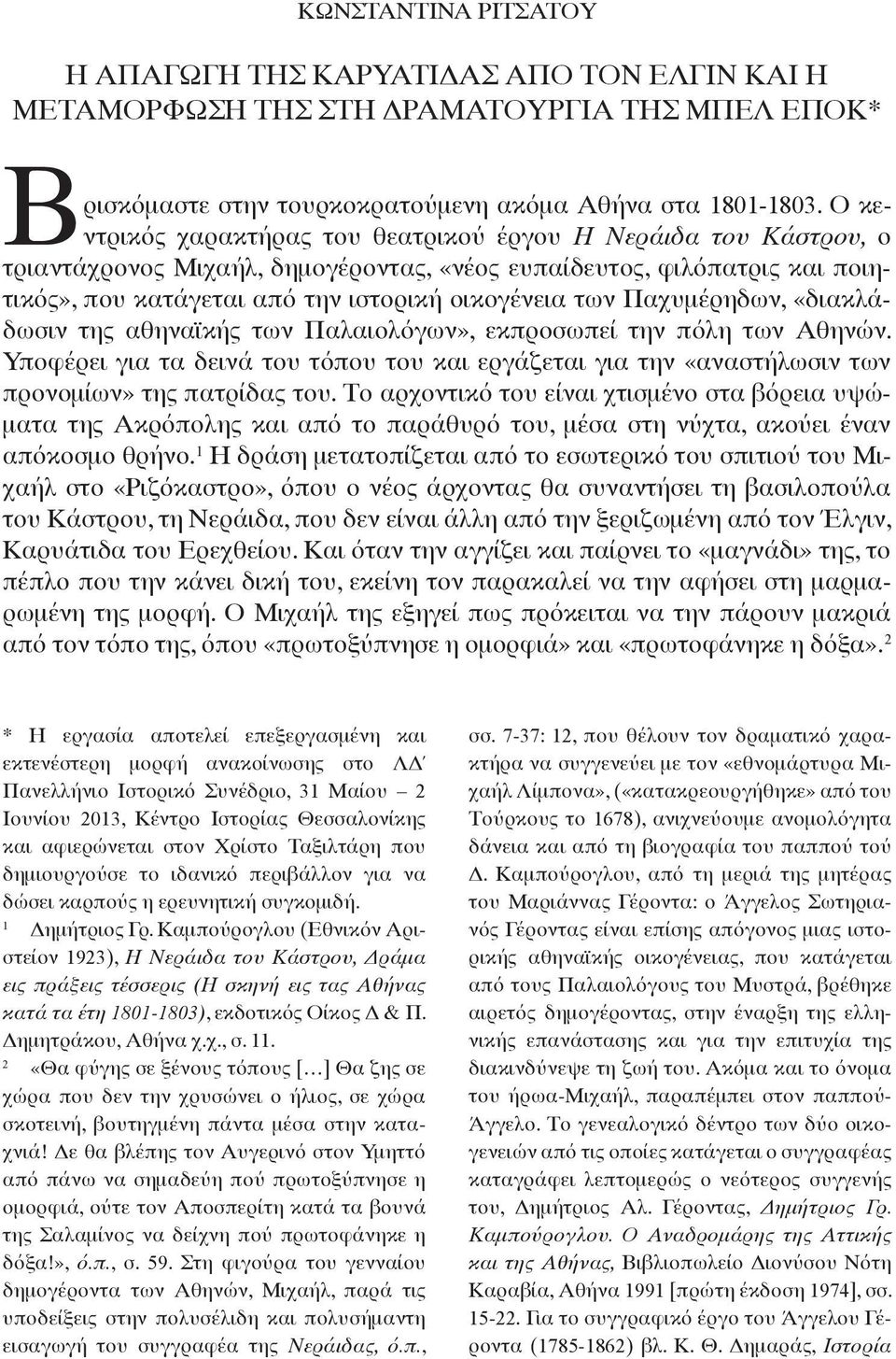 Ο κεντρικός χαρακτήρας του θεατρικού έργου Η Νεράιδα του Κάστρου, ο τριαντάχρονος Μιχαήλ, δημογέροντας, «νέος ευπαίδευτος, φιλόπατρις και ποιητικός», που κατάγεται από την ιστορική οικογένεια των