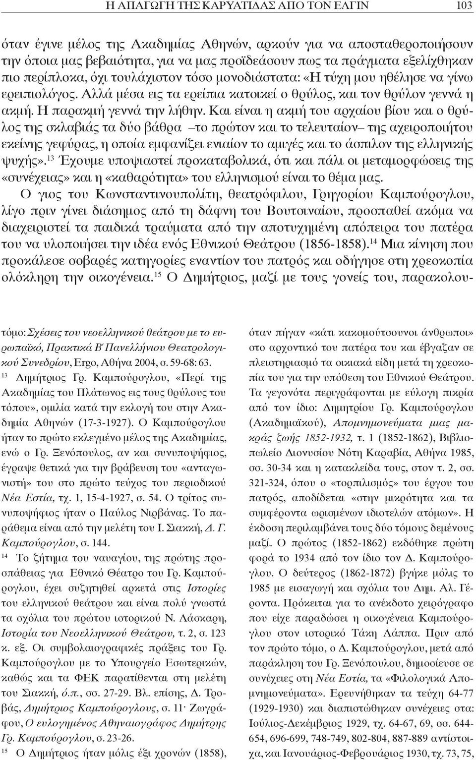 Και είναι η ακμή του αρχαίου βίου και ο θρύλος της σκλαβιάς τα δύο βάθρα το πρώτον και το τελευταίον της αχειροποιήτου εκείνης γεφύρας, η οποία εμφανίζει ενιαίον το αμιγές και το άσπιλον της