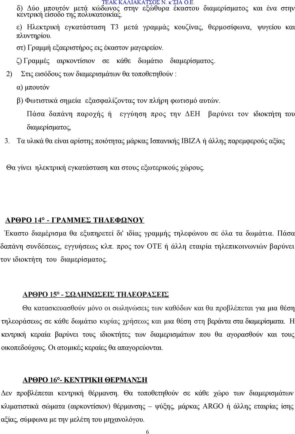 2) Στις εισόδους των διαμερισμάτων θα τοποθετηθούν : α) μπουτόν β) Φωτιστικά σημεία εξασφαλίζοντας τον πλήρη φωτισμό αυτών.