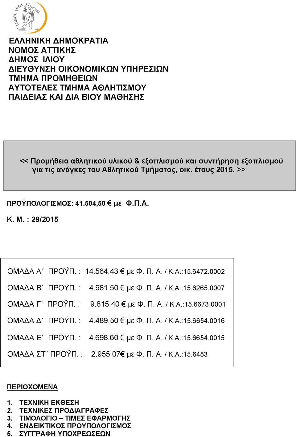 0002 ΟΜΑΔΑ Β ΠΡΟΫΠ. : ΟΜΑΔΑ Γ ΠΡΟΫΠ. : ΟΜΑΔΑ Δ ΠΡΟΫΠ. : ΟΜΑΔΑ Ε ΠΡΟΫΠ. : ΟΜΑΔΑ ΣΤ ΠΡΟΫΠ. : 4.981,50 με Φ. Π. Α. / Κ.Α.:15.6265.0007 9.815,40 με Φ. Π. Α. / Κ.Α.:15.6673.0001 4.489,50 με Φ. Π. Α. / Κ.Α.:15.6654.