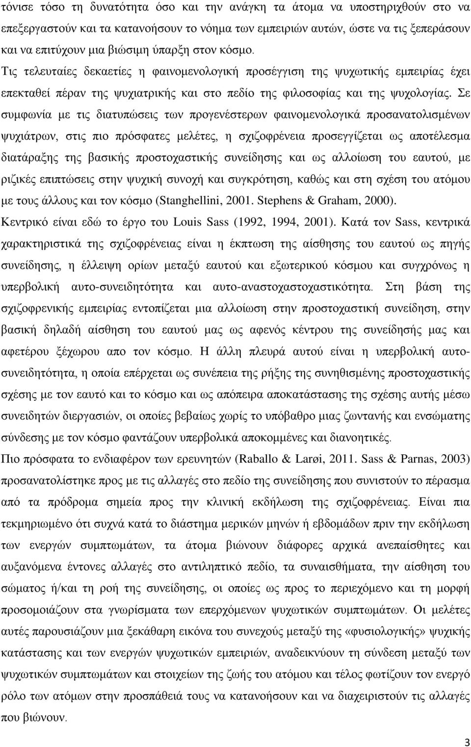 Σε συμφωνία με τις διατυπώσεις των προγενέστερων φαινομενολογικά προσανατολισμένων ψυχιάτρων, στις πιο πρόσφατες μελέτες, η σχιζοφρένεια προσεγγίζεται ως αποτέλεσμα διατάραξης της βασικής