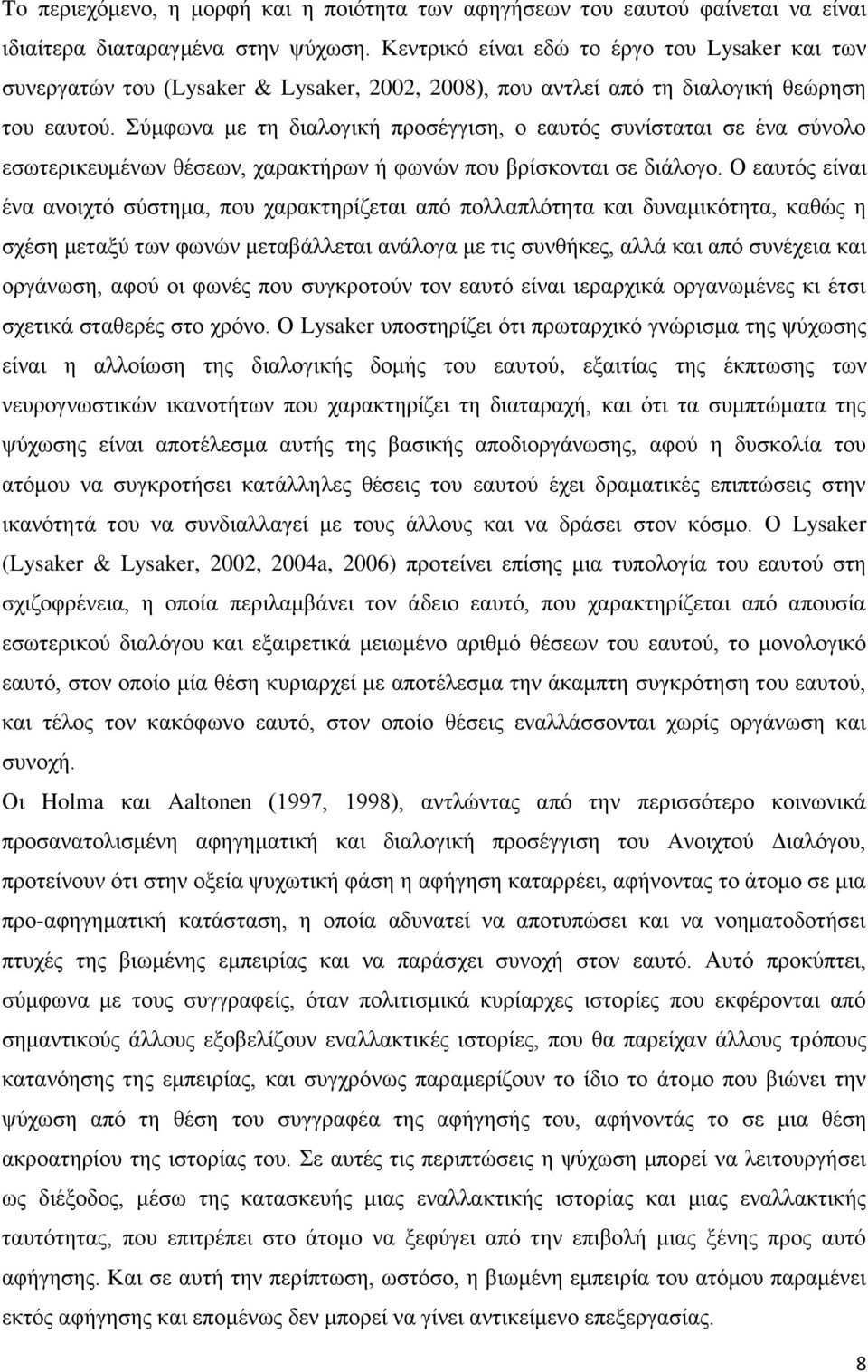 Σύμφωνα με τη διαλογική προσέγγιση, ο εαυτός συνίσταται σε ένα σύνολο εσωτερικευμένων θέσεων, χαρακτήρων ή φωνών που βρίσκονται σε διάλογο.