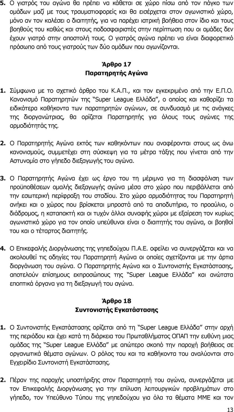 Ο γιατρός αγώνα πρέπει να είναι διαφορετικό πρόσωπο από τους γιατρούς των δύο ομάδων που αγωνίζονται. Άρθρο 17 Παρατηρητής Αγώνα 1. Σύμφωνα με το σχετικό άρθρο του Κ.Α.Π., και τον εγκεκριμένο από την Ε.