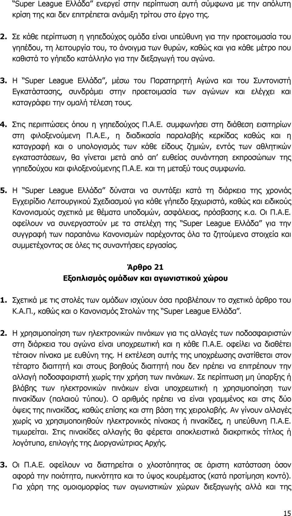 διεξαγωγή του αγώνα. 3. Η Super League Ελλάδα, μέσω του Παρατηρητή Αγώνα και του Συντονιστή Εγκατάστασης, συνδράμει στην προετοιμασία των αγώνων και ελέγχει και καταγράφει την ομαλή τέλεση τους. 4.