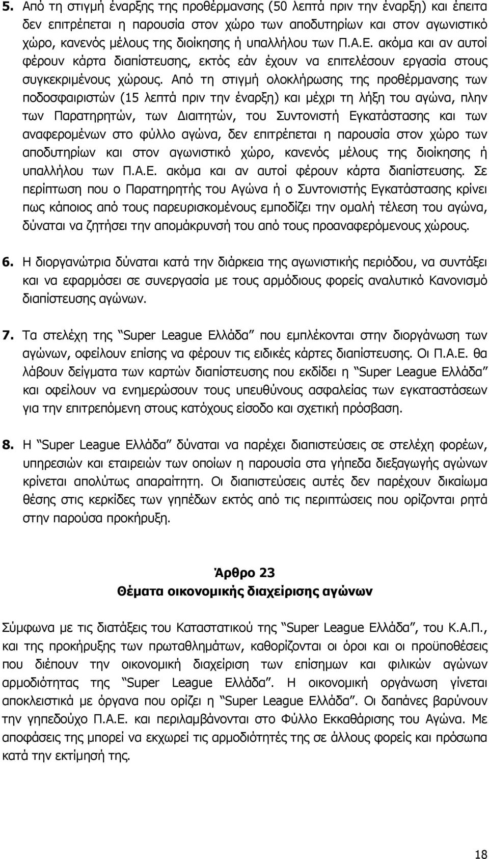 Από τη στιγμή ολοκλήρωσης της προθέρμανσης των ποδοσφαιριστών (15 λεπτά πριν την έναρξη) και μέχρι τη λήξη του αγώνα, πλην των Παρατηρητών, των Διαιτητών, του Συντονιστή Εγκατάστασης και των