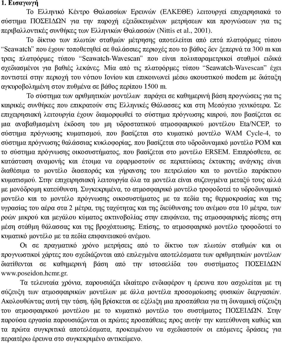 Το δίκτυο των πλωτών σταθμών μέτρησης αποτελείται από επτά πλατφόρμες τύπου Seawatch που έχουν τοποθετηθεί σε θαλάσσιες περιοχές που το βάθος δεν ξεπερνά τα 300 m και τρεις πλατφόρμες τύπου