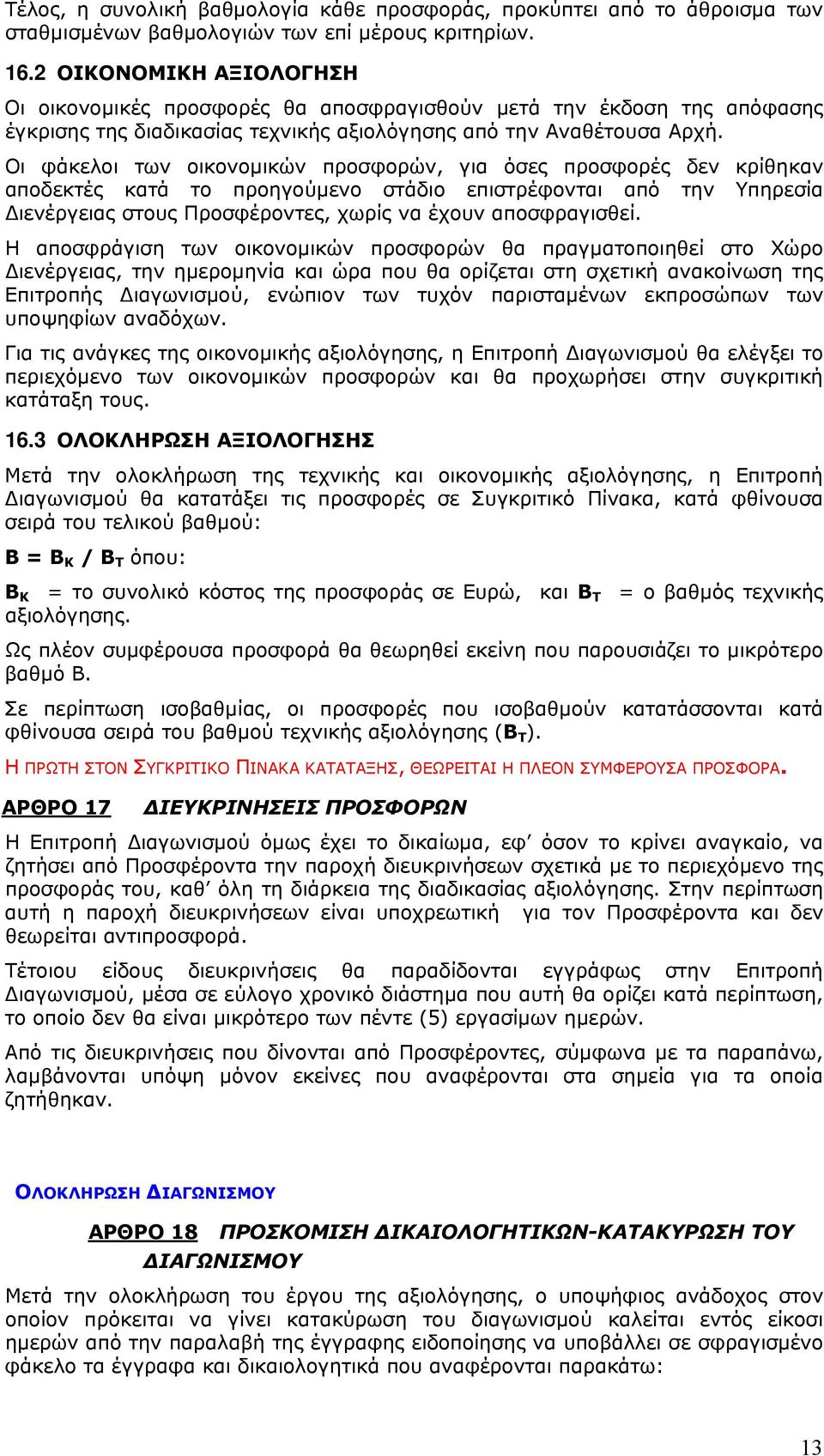 Οι φάκελοι των οικονομικών προσφορών, για όσες προσφορές δεν κρίθηκαν αποδεκτές κατά το προηγούμενο στάδιο επιστρέφονται από την Υπηρεσία Διενέργειας στους Προσφέροντες, χωρίς να έχουν αποσφραγισθεί.