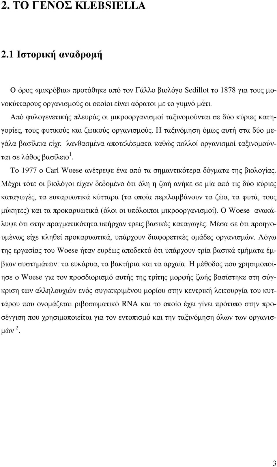 Η ταξινόμηση όμως αυτή στα δύο μεγάλα βασίλεια είχε λανθασμένα αποτελέσματα καθώς πολλοί οργανισμοί ταξινομούνται σε λάθος βασίλειο 1.