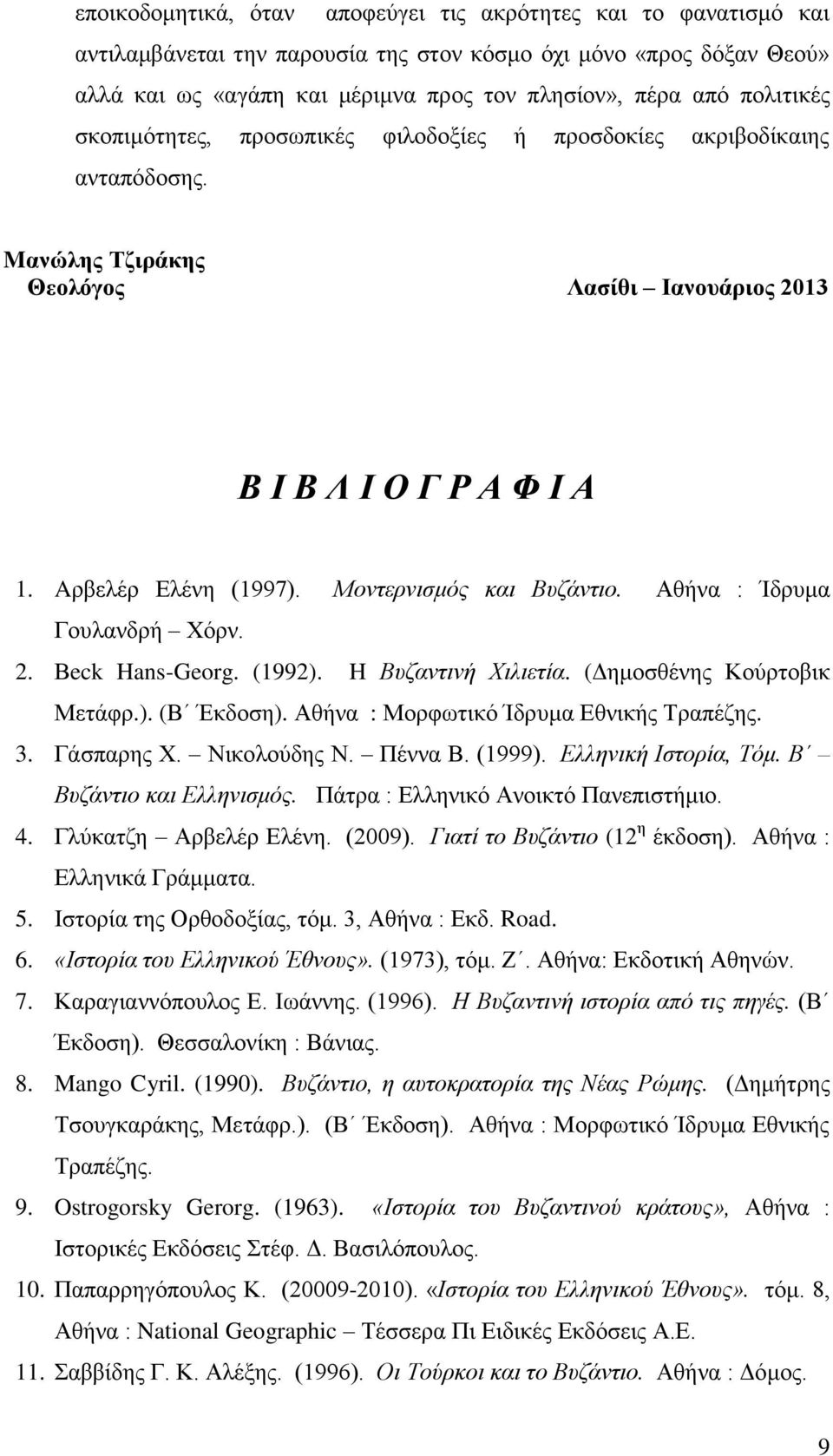 Μοντερνισμός και Βυζάντιο. Αθήνα : Ίδρυμα Γουλανδρή Χόρν. 2. Βeck Hans-Georg. (1992). H Βυζαντινή Χιλιετία. (Δημοσθένης Κούρτοβικ Μετάφρ.). (Β Έκδοση). Αθήνα : Μορφωτικό Ίδρυμα Εθνικής Τραπέζης. 3.