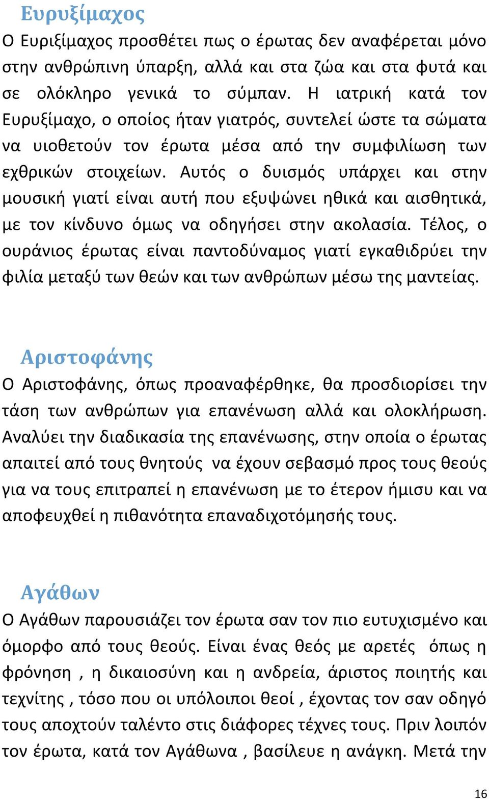 Αυτός ο δυισμός υπάρχει και στην μουσική γιατί είναι αυτή που εξυψώνει ηθικά και αισθητικά, με τον κίνδυνο όμως να οδηγήσει στην ακολασία.