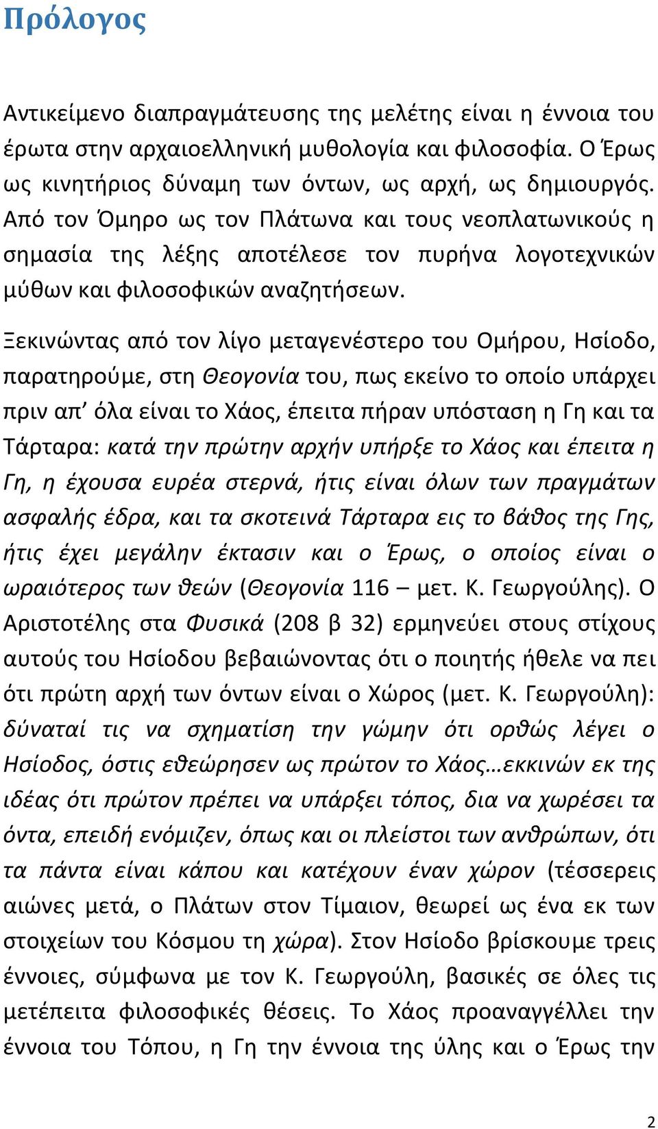 Ξεκινώντας από τον λίγο μεταγενέστερο του Ομήρου, Ησίοδο, παρατηρούμε, στη Θεογονία του, πως εκείνο το οποίο υπάρχει πριν απ όλα είναι το Χάος, έπειτα πήραν υπόσταση η Γη και τα Τάρταρα: κατά την