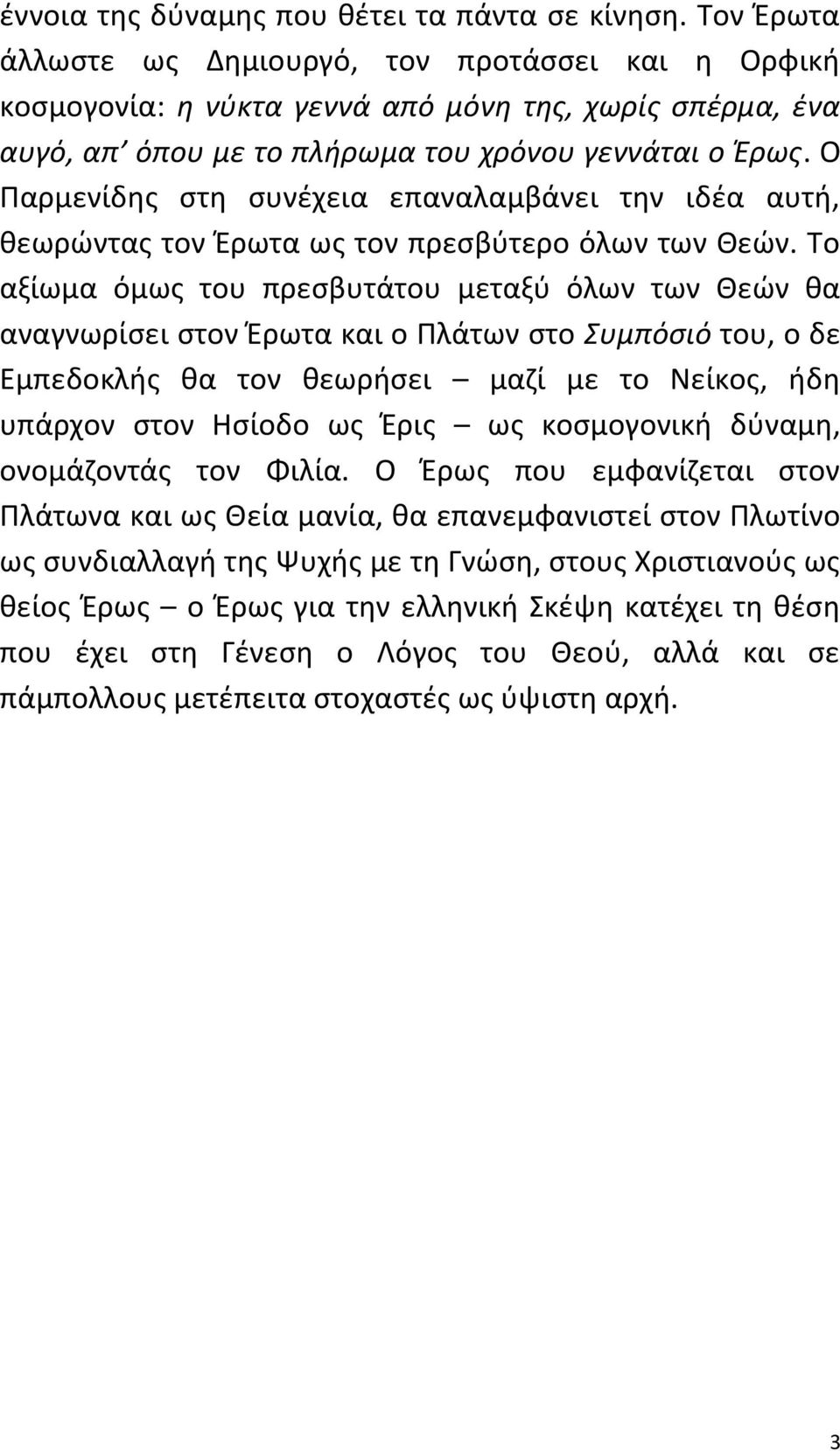 Ο Παρμενίδης στη συνέχεια επαναλαμβάνει την ιδέα αυτή, θεωρώντας τον Έρωτα ως τον πρεσβύτερο όλων των Θεών.