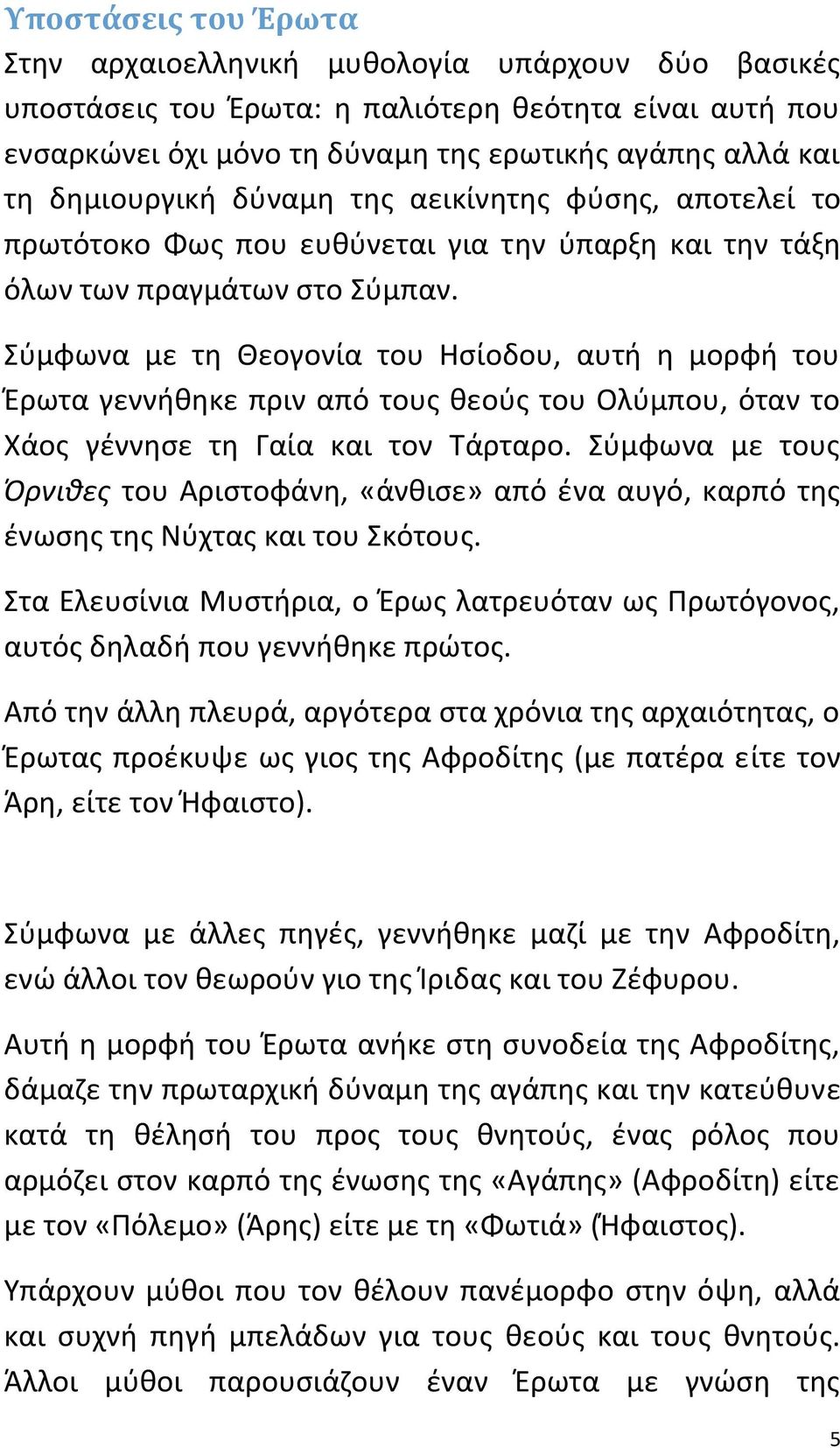 Σύμφωνα με τη Θεογονία του Ησίοδου, αυτή η μορφή του Έρωτα γεννήθηκε πριν από τους θεούς του Ολύμπου, όταν το Χάος γέννησε τη Γαία και τον Τάρταρο.