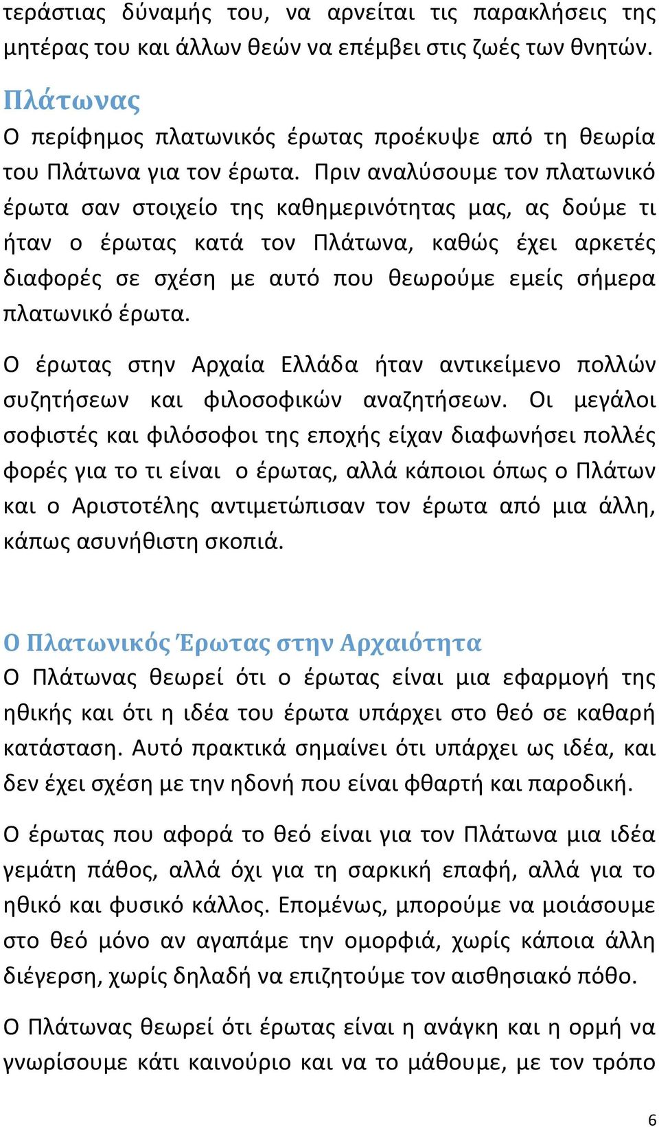 Πριν αναλύσουμε τον πλατωνικό έρωτα σαν στοιχείο της καθημερινότητας μας, ας δούμε τι ήταν ο έρωτας κατά τον Πλάτωνα, καθώς έχει αρκετές διαφορές σε σχέση με αυτό που θεωρούμε εμείς σήμερα πλατωνικό