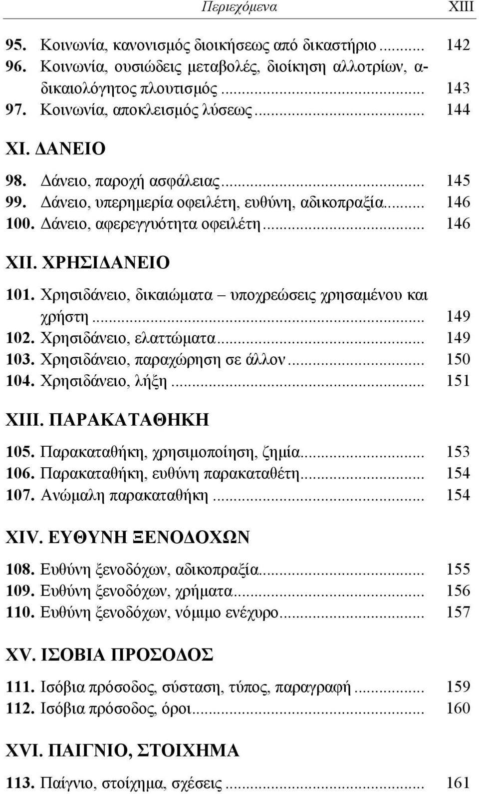 Χρησιδάνειο, δικαιώματα υποχρεώσεις χρησαμένου και χρήστη... 149 102. Χρησιδάνειο, ελαττώματα... 149 103. Χρησιδάνειο, παραχώρηση σε άλλον... 150 104. Χρησιδάνειο, λήξη... 151 ΧΙΙΙ. ΠΑΡΑΚΑΤΑΘΗΚΗ 105.