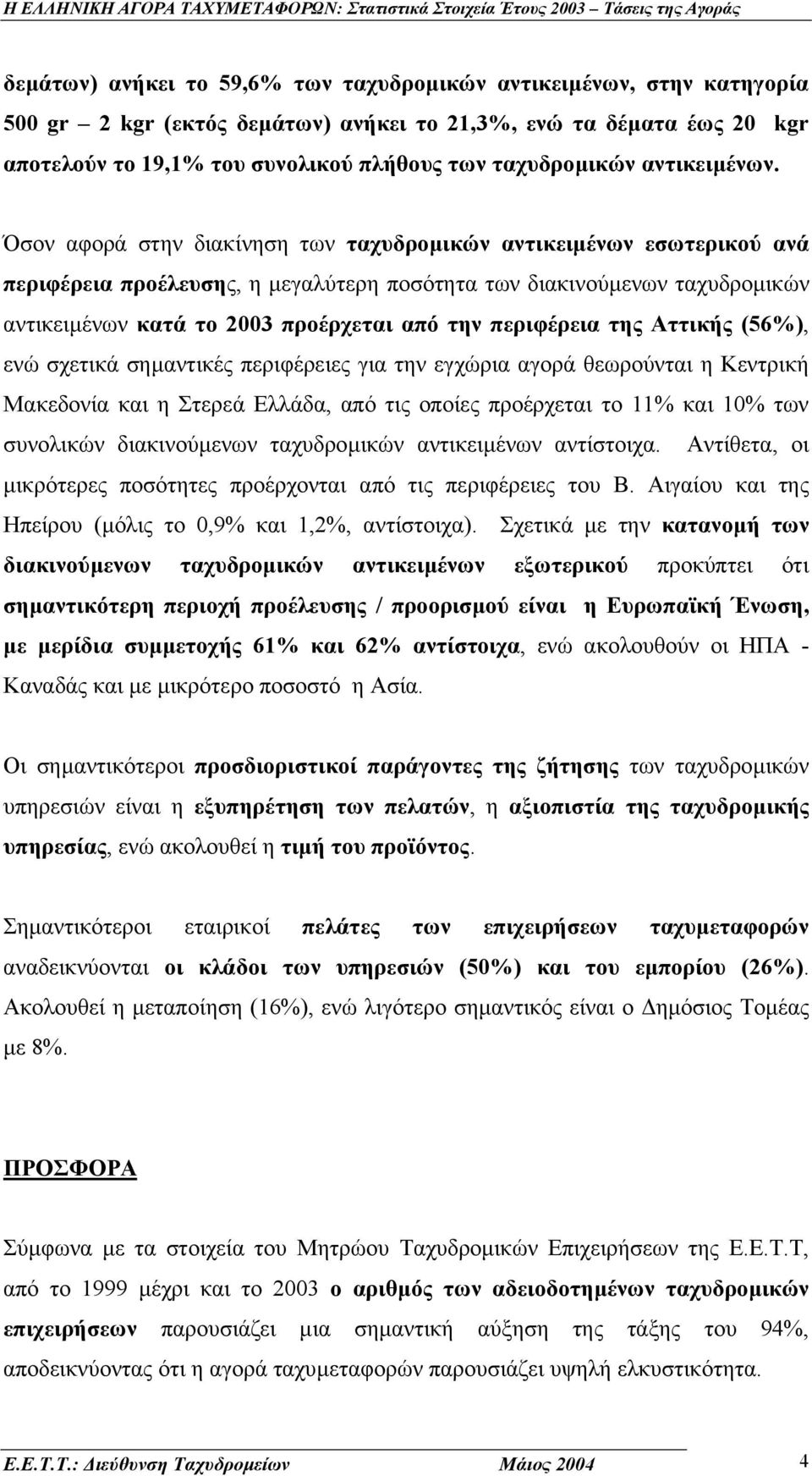 Όσον αφορά στην διακίνηση των ταχυδροµικών αντικειµένων εσωτερικού ανά περιφέρεια προέλευσης, η µεγαλύτερη ποσότητα των διακινούµενων ταχυδροµικών αντικειµένων κατά το 2003 προέρχεται από την