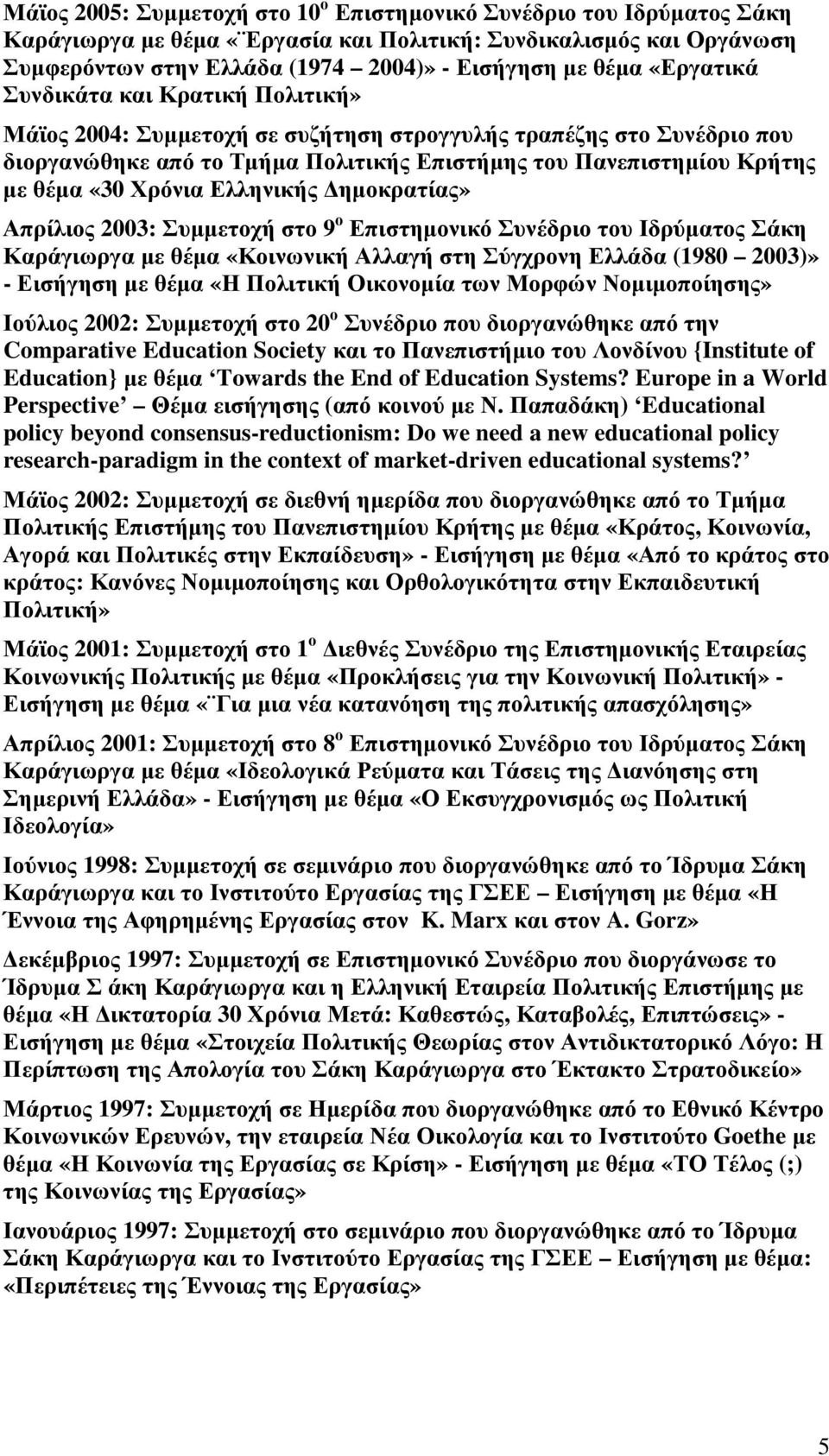 Χρόνια Ελληνικής ηµοκρατίας» Απρίλιος 2003: Συµµετοχή στο 9 ο Επιστηµονικό Συνέδριο του Ιδρύµατος Σάκη Καράγιωργα µε θέµα «Κοινωνική Αλλαγή στη Σύγχρονη Ελλάδα (1980 2003)» - Εισήγηση µε θέµα «Η