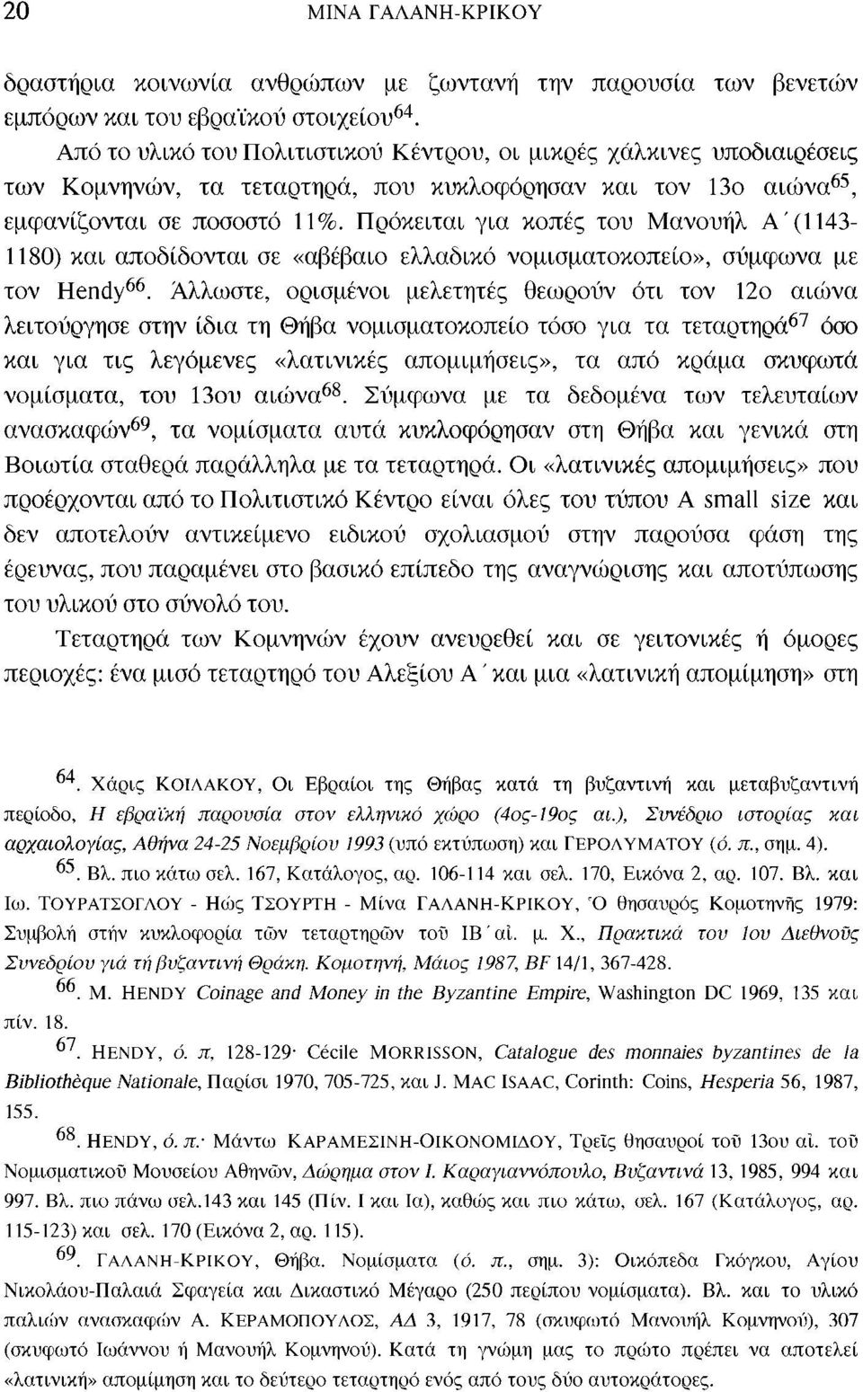 Πρόκειται για κοπές του Μανουήλ Α ' (1143-1180) και αποδίδονται σε «αβέβαιο ελλαδικό νομισματοκοπείο», σύμφωνα με τον Hendy 66.