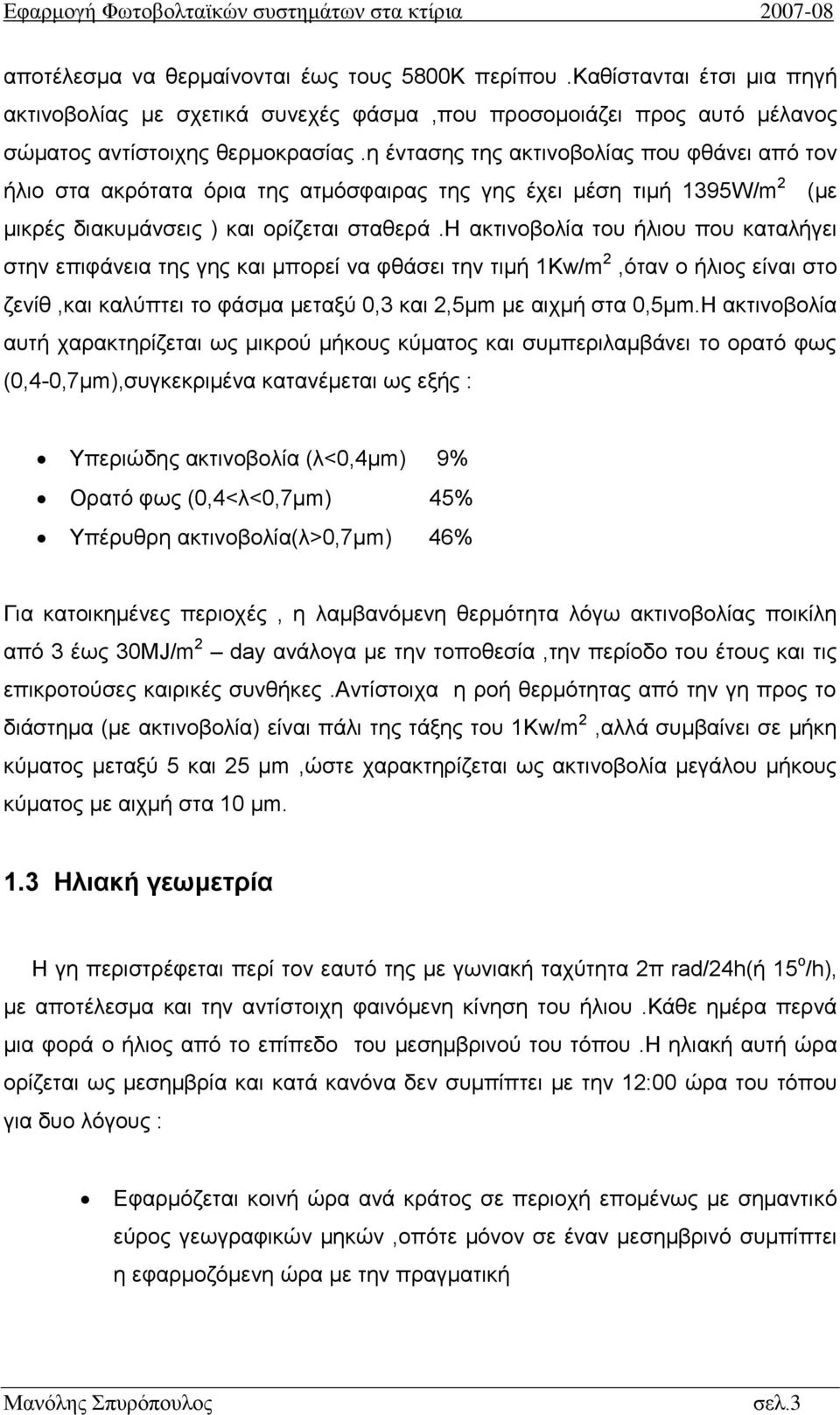 η ακτινοβολία του ήλιου που καταλήγει στην επιφάνεια της γης και μπορεί να φθάσει την τιμή 1Kw/m 2,όταν ο ήλιος είναι στο ζενίθ,και καλύπτει το φάσμα μεταξύ 0,3 και 2,5μm με αιχμή στα 0,5μm.