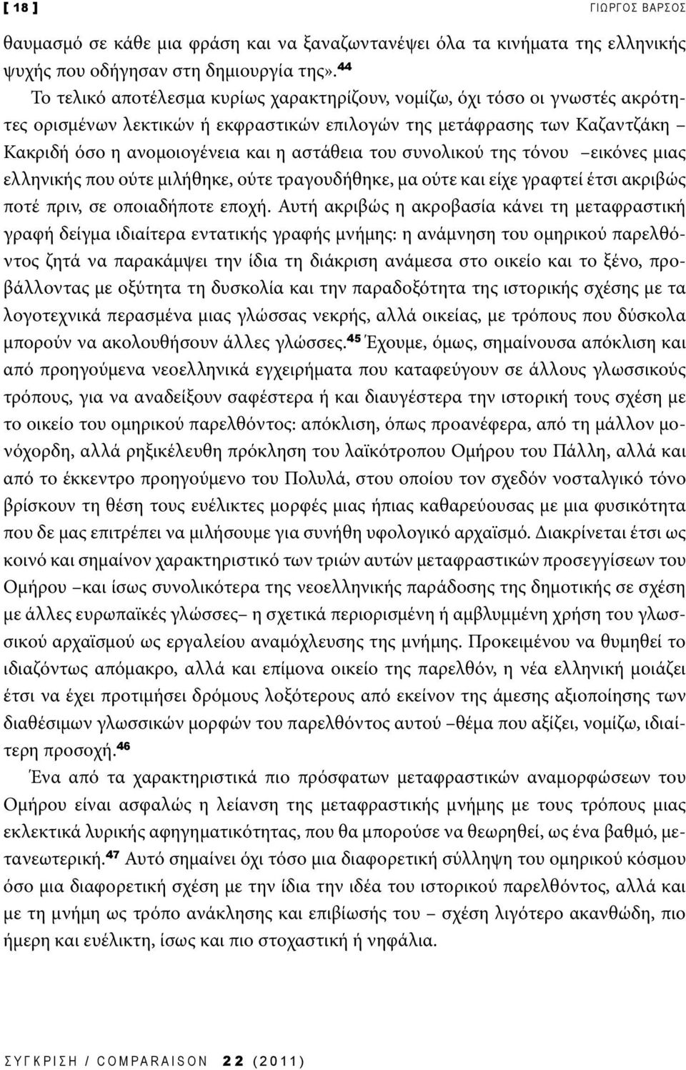 του συνολικού της τόνου εικόνες μιας ελληνικής που ούτε μιλήθηκε, ούτε τραγουδήθηκε, μα ούτε και είχε γραφτεί έτσι ακριβώς ποτέ πριν, σε οποιαδήποτε εποχή.