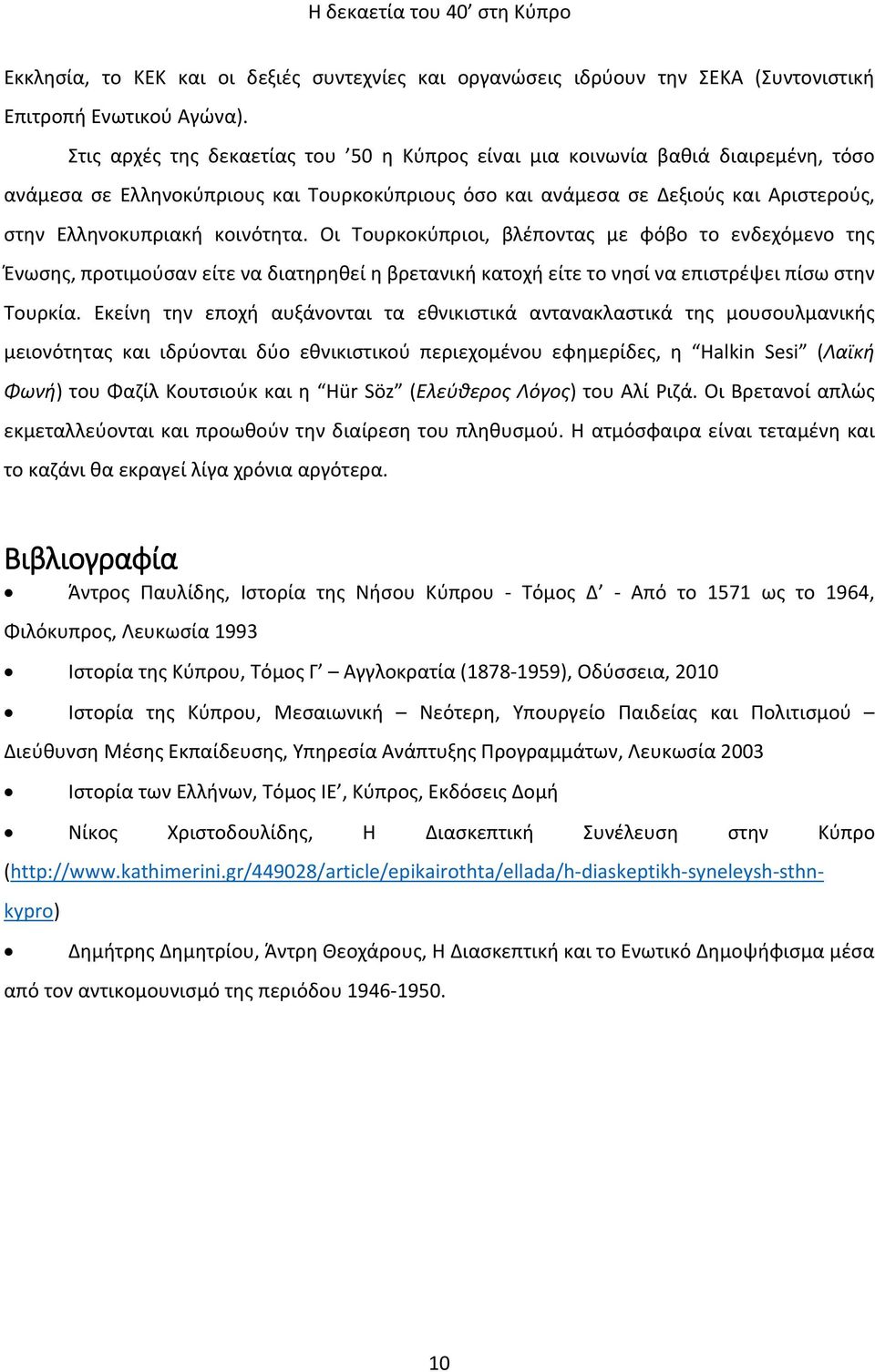 κοινότητα. Οι Τουρκοκύπριοι, βλέποντας με φόβο το ενδεχόμενο της Ένωσης, προτιμούσαν είτε να διατηρηθεί η βρετανική κατοχή είτε το νησί να επιστρέψει πίσω στην Τουρκία.