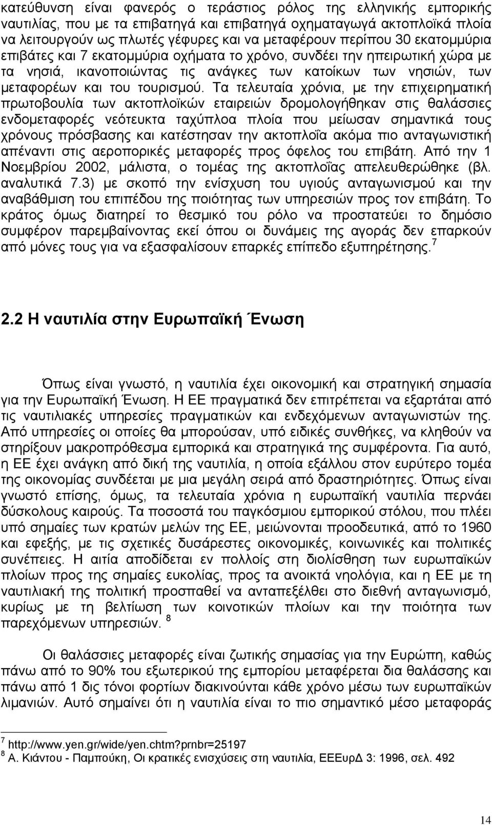 Τα τελευταία χρόνια, με την επιχειρηματική πρωτοβουλία των ακτοπλοϊκών εταιρειών δρομολογήθηκαν στις θαλάσσιες ενδομεταφορές νεότευκτα ταχύπλοα πλοία που μείωσαν σημαντικά τους χρόνους πρόσβασης και