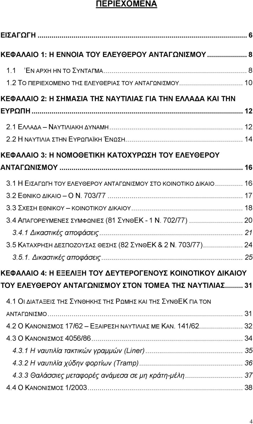 .. 14 ΚΕΦΑΛΑΙΟ 3: Η ΝΟΜΟΘΕΤΙΚΗ ΚΑΤΟΧΥΡΩΣΗ ΤΟΥ ΕΛΕΥΘΕΡΟΥ ΑΝΤΑΓΩΝΙΣΜΟΥ... 16 3.1 Η ΕΙΣΑΓΩΓΗ ΤΟΥ ΕΛΕΥΘΕΡΟΥ ΑΝΤΑΓΩΝΙΣΜΟΥ ΣΤΟ ΚΟΙΝΟΤΙΚΟ ΔΙΚΑΙΟ... 16 3.2 ΕΘΝΙΚΟ ΔΙΚΑΙΟ Ο Ν. 703/77... 17 3.