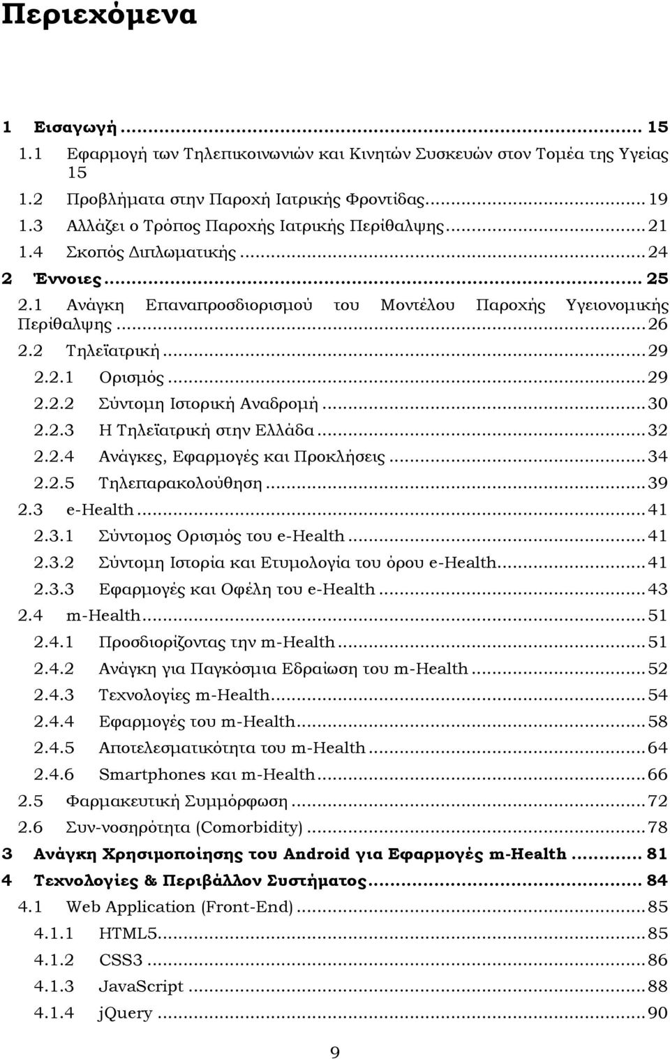 .. 29 2.2.1 Ορισµός... 29 2.2.2 Σύντοµη Ιστορική Αναδροµή... 30 2.2.3 Η Τηλεϊατρική στην Ελλάδα... 32 2.2.4 Ανάγκες, Εφαρµογές και Προκλήσεις... 34 2.2.5 Τηλεπαρακολούθηση... 39 2.3 e-health... 41 2.
