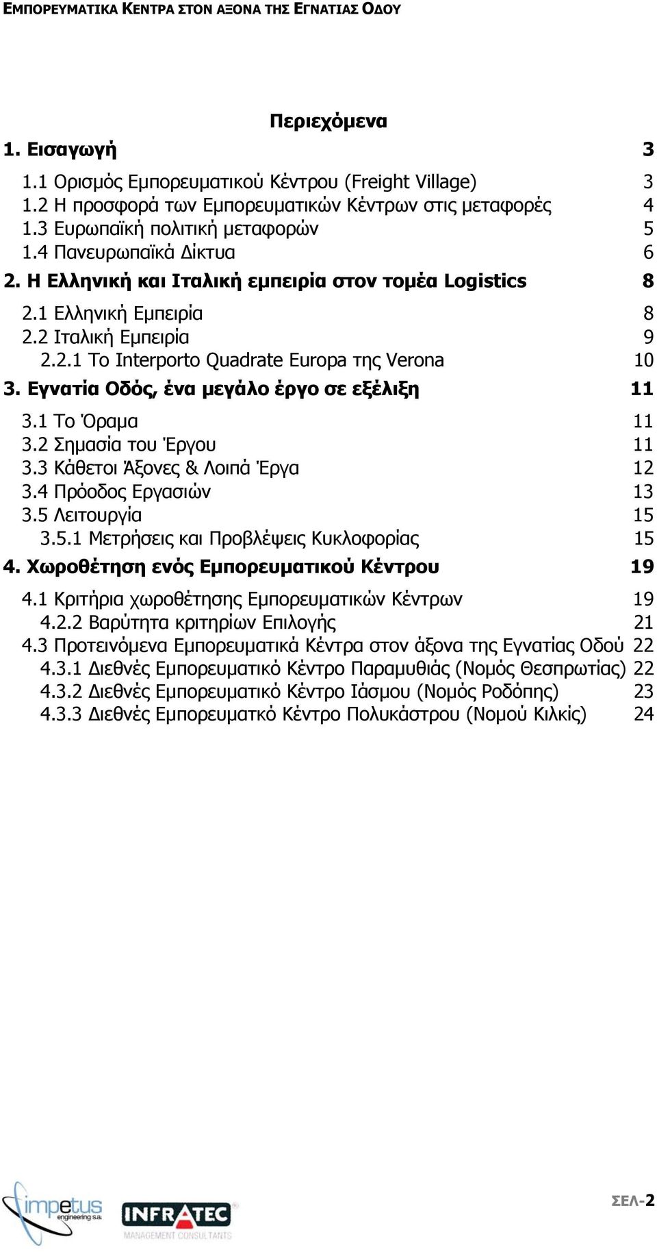 Εγνατία Οδός, ένα µεγάλο έργο σε εξέλιξη 11 3.1 Το Όραµα 11 3.2 Σηµασία του Έργου 11 3.3 Κάθετοι Άξονες & Λοιπά Έργα 12 3.4 Πρόοδος Εργασιών 13 3.5 Λειτουργία 15 3.5.1 Μετρήσεις και Προβλέψεις Κυκλοφορίας 15 4.